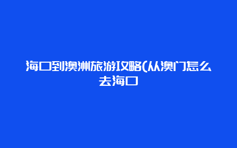 海口到澳洲旅游攻略(从澳门怎么去海口