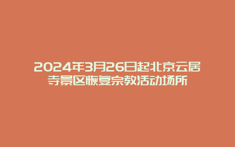 2024年3月26日起北京云居寺景区恢复宗教活动场所