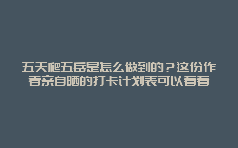 五天爬五岳是怎么做到的？这份作者亲自晒的打卡计划表可以看看