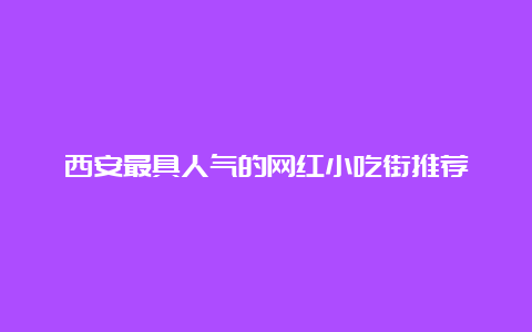 西安最具人气的网红小吃街推荐