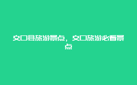 交口县旅游景点，交口旅游必看景点