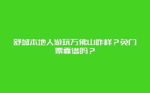 舒城本地人游玩万佛山咋样？免门票靠谱吗？