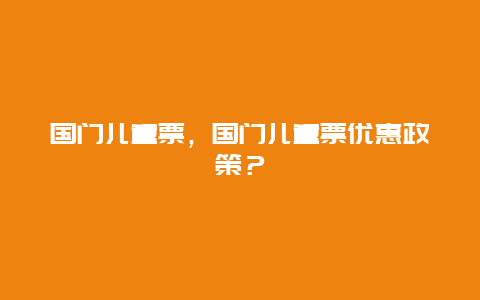 国门儿童票，国门儿童票优惠政策？