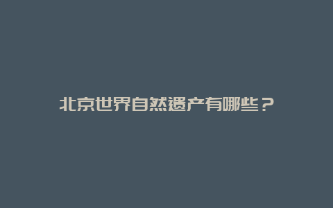 北京世界自然遗产有哪些？