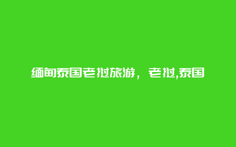 缅甸泰国老挝旅游，老挝,泰国