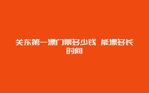 关东第一漂门票多少钱 能漂多长时间