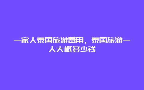 一家人泰国旅游费用，泰国旅游一人大概多少钱