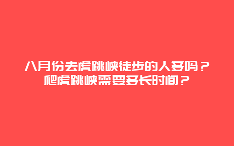 八月份去虎跳峡徒步的人多吗？爬虎跳峡需要多长时间？