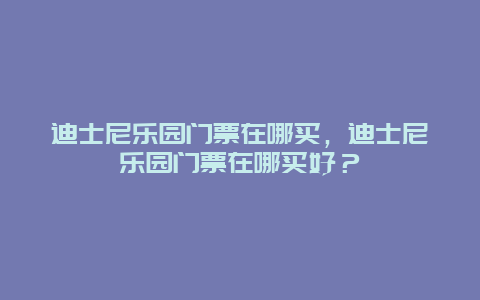 迪士尼乐园门票在哪买，迪士尼乐园门票在哪买好？