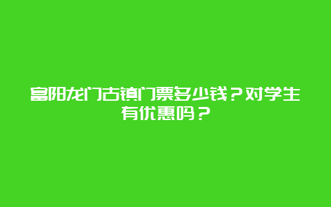 富阳龙门古镇门票多少钱？对学生有优惠吗？