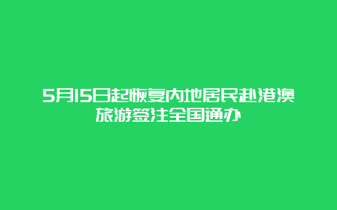 5月15日起恢复内地居民赴港澳旅游签注全国通办