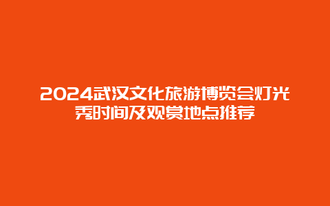 2024武汉文化旅游博览会灯光秀时间及观赏地点推荐