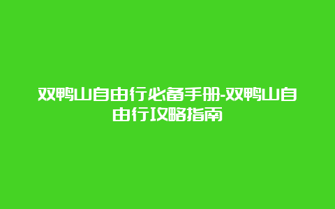 双鸭山自由行必备手册-双鸭山自由行攻略指南