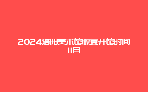 2024洛阳美术馆恢复开馆时间11月