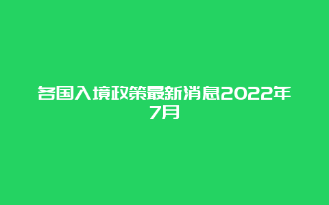 各国入境政策最新消息2022年7月