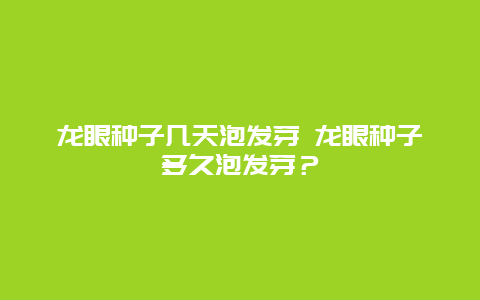 龙眼种子几天泡发芽 龙眼种子多久泡发芽？