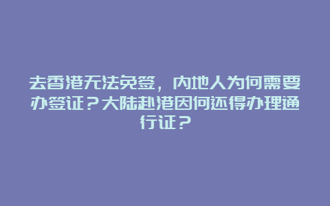 去香港无法免签，内地人为何需要办签证？大陆赴港因何还得办理通行证？