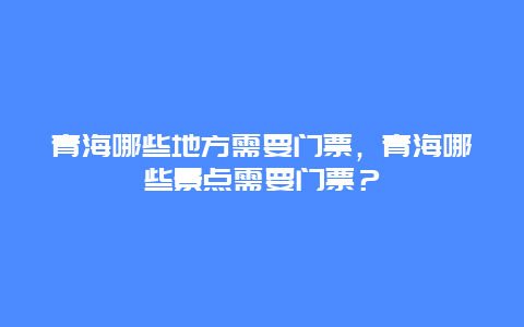 青海哪些地方需要门票，青海哪些景点需要门票？