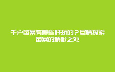 千户苗寨有哪些好玩的？尽情探索苗寨的精彩之处