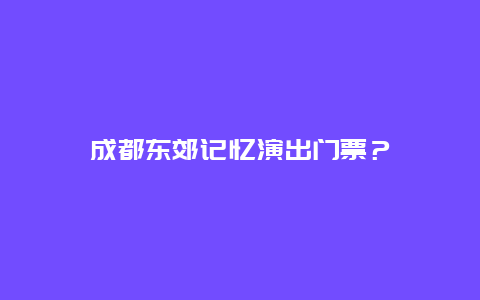 成都东郊记忆演出门票？