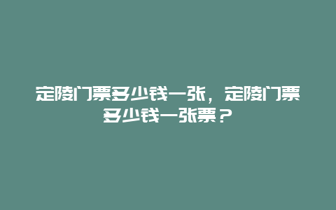 定陵门票多少钱一张，定陵门票多少钱一张票？