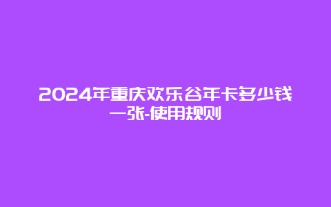 2024年重庆欢乐谷年卡多少钱一张-使用规则