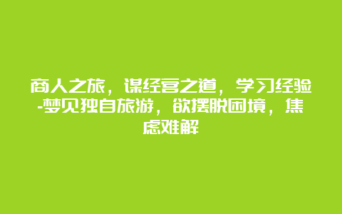 商人之旅，谋经营之道，学习经验-梦见独自旅游，欲摆脱困境，焦虑难解