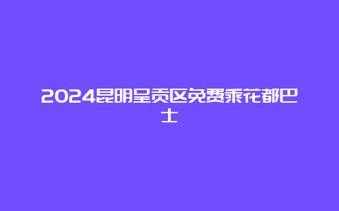 2024昆明呈贡区免费乘花都巴士