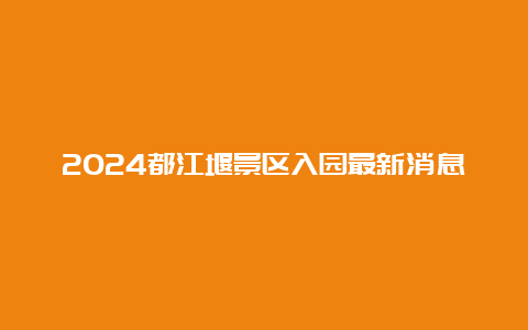 2024都江堰景区入园最新消息