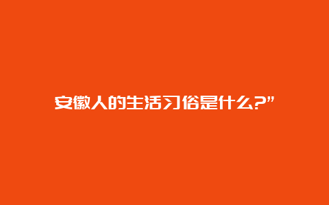 安徽人的生活习俗是什么?”