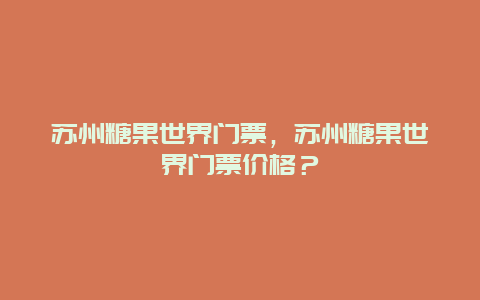 苏州糖果世界门票，苏州糖果世界门票价格？