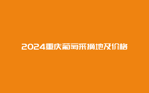 2024重庆葡萄采摘地及价格