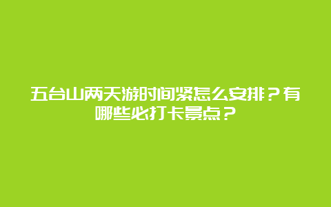 五台山两天游时间紧怎么安排？有哪些必打卡景点？