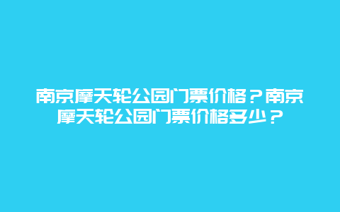 南京摩天轮公园门票价格？南京摩天轮公园门票价格多少？