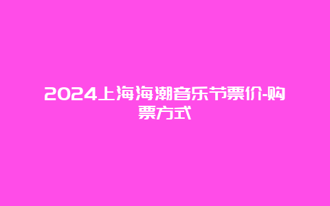 2024上海海潮音乐节票价-购票方式