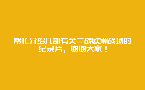 帮忙介绍几部有关二战欧洲战场的纪录片，谢谢大家！