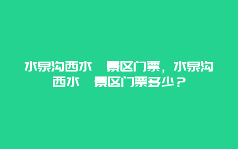 水泉沟西水峪景区门票，水泉沟西水峪景区门票多少？