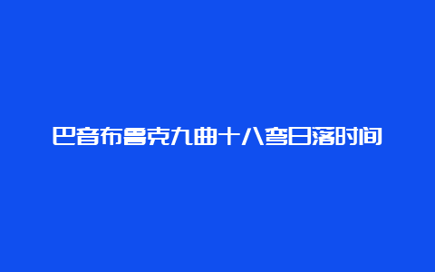 巴音布鲁克九曲十八弯日落时间