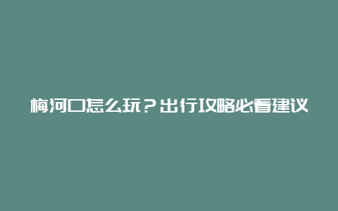 梅河口怎么玩？出行攻略必看建议