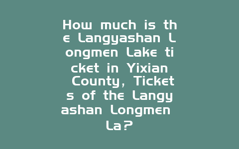 How much is the Langyashan Longmen Lake ticket in Yixian County，Tickets of the Langyashan Longmen La？