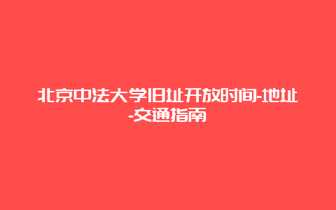 北京中法大学旧址开放时间-地址-交通指南