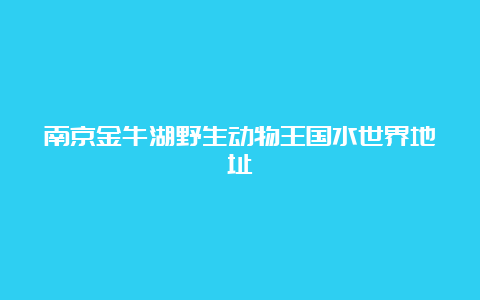 南京金牛湖野生动物王国水世界地址