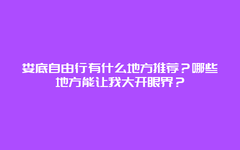 娄底自由行有什么地方推荐？哪些地方能让我大开眼界？