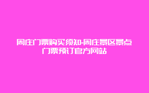 周庄门票购买须知-周庄景区景点门票预订官方网站