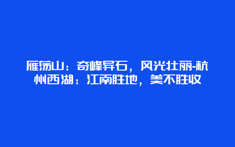 雁荡山：奇峰异石，风光壮丽-杭州西湖：江南胜地，美不胜收