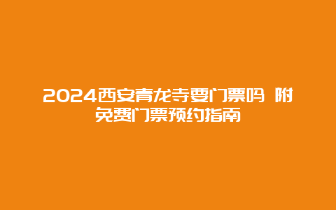 2024西安青龙寺要门票吗 附免费门票预约指南