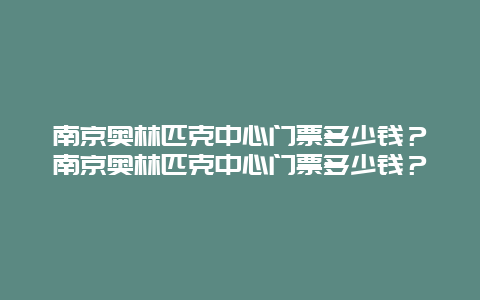 南京奥林匹克中心门票多少钱？南京奥林匹克中心门票多少钱？