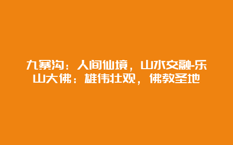 九寨沟：人间仙境，山水交融-乐山大佛：雄伟壮观，佛教圣地