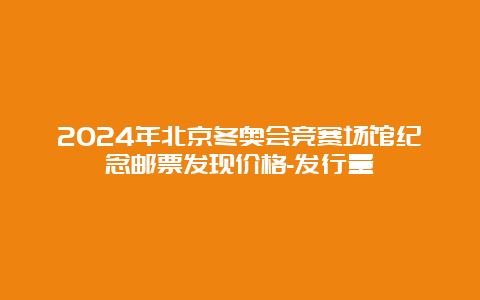 2024年北京冬奥会竞赛场馆纪念邮票发现价格-发行量