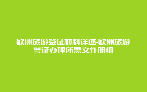 欧洲旅游签证材料详述-欧洲旅游签证办理所需文件明细